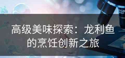 高级美味探索：龙利鱼的烹饪创新之旅